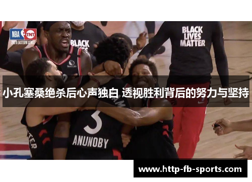 小孔塞桑绝杀后心声独白 透视胜利背后的努力与坚持