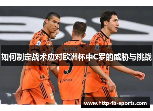 如何制定战术应对欧洲杯中C罗的威胁与挑战