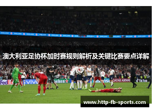澳大利亚足协杯加时赛规则解析及关键比赛要点详解