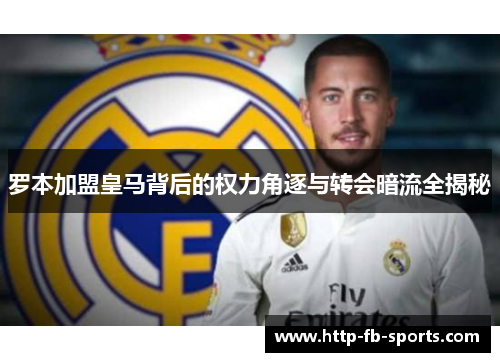 罗本加盟皇马背后的权力角逐与转会暗流全揭秘