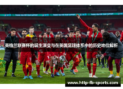 英格兰联赛杯的诞生演变与在英国足球体系中的历史地位解析
