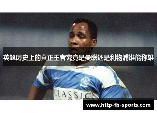 英超历史上的真正王者究竟是曼联还是利物浦谁能称雄