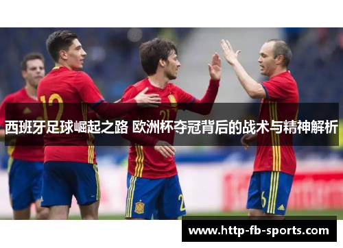 西班牙足球崛起之路 欧洲杯夺冠背后的战术与精神解析