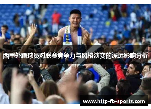 西甲外籍球员对联赛竞争力与风格演变的深远影响分析