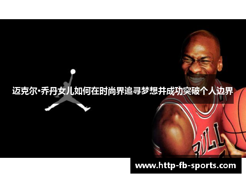 迈克尔·乔丹女儿如何在时尚界追寻梦想并成功突破个人边界