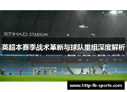 英超本赛季战术革新与球队重组深度解析