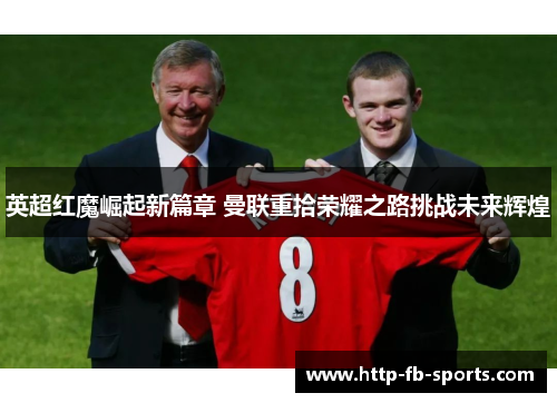 英超红魔崛起新篇章 曼联重拾荣耀之路挑战未来辉煌 英超红魔崛起新篇章 曼联重拾荣耀之路挑战未来辉煌