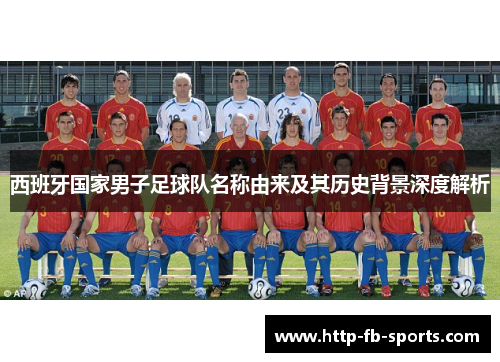 西班牙国家男子足球队名称由来及其历史背景深度解析 西班牙国家男子足球队名称由来及其历史背景深度解析