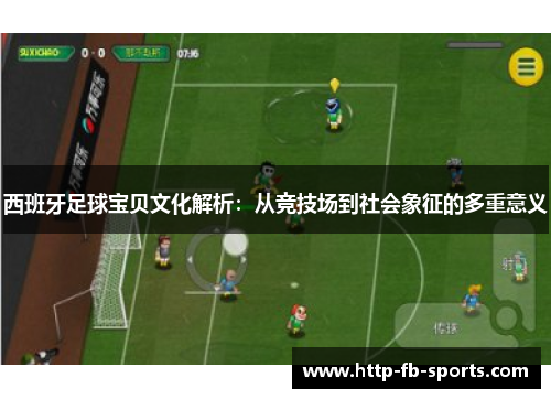 西班牙足球宝贝文化解析:从竞技场到社会象征的多重意义 西班牙足球宝贝文化解析:从竞技场到社会象征的多重意义