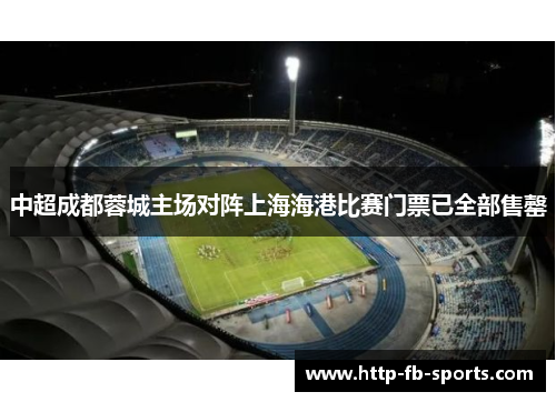中超成都蓉城主场对阵上海海港比赛门票已全部售罄 中超成都蓉城主场对阵上海海港比赛门票已全部售罄