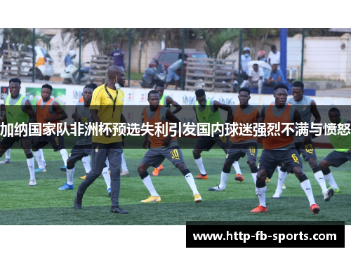 加纳国家队非洲杯预选失利引发国内球迷强烈不满与愤怒
