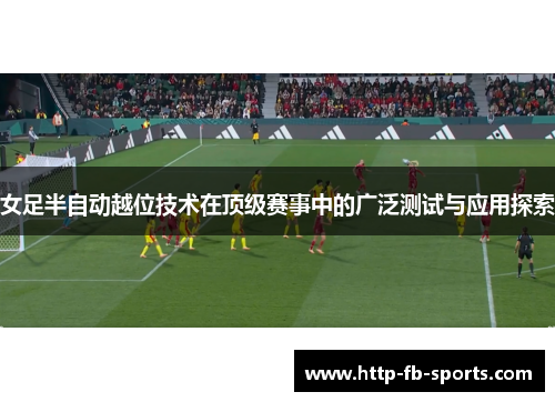 女足半自动越位技术在顶级赛事中的广泛测试与应用探索