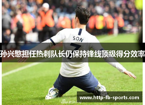 孙兴慜担任热刺队长仍保持锋线顶级得分效率