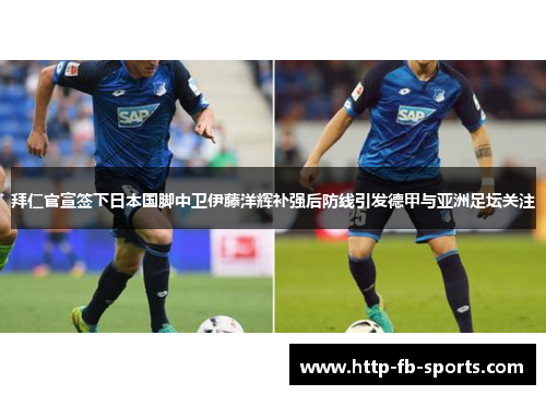 拜仁官宣签下日本国脚中卫伊藤洋辉补强后防线引发德甲与亚洲足坛关注
