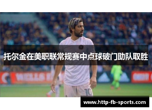 托尔金在美职联常规赛中点球破门助队取胜 托尔金在美职联常规赛中点球破门助队取胜