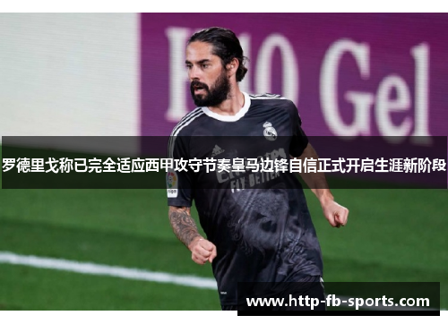 罗德里戈称已完全适应西甲攻守节奏皇马边锋自信正式开启生涯新阶段