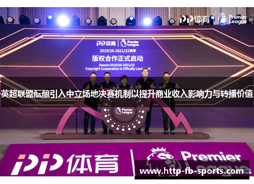 英超联盟酝酿引入中立场地决赛机制以提升商业收入影响力与转播价值 英超联盟酝酿引入中立场地决赛机制以提升商业收入影响力与转播价值