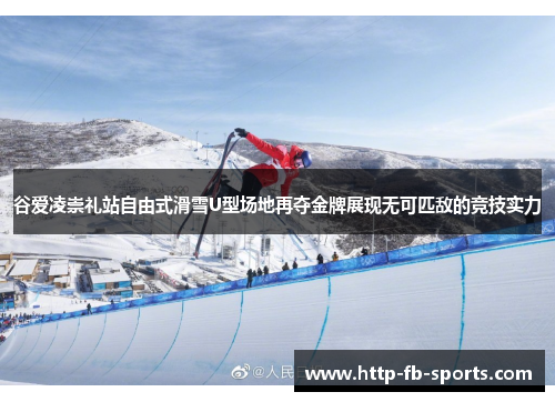 谷爱凌崇礼站自由式滑雪U型场地再夺金牌展现无可匹敌的竞技实力