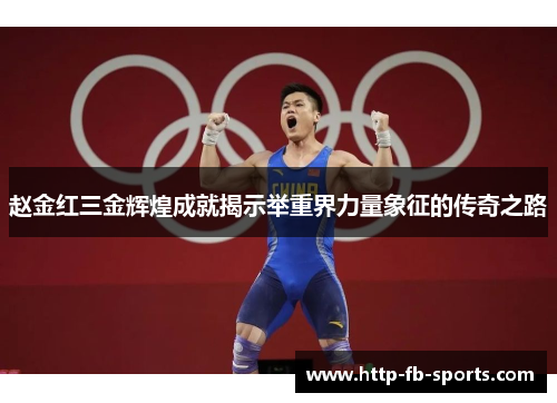 赵金红三金辉煌成就揭示举重界力量象征的传奇之路