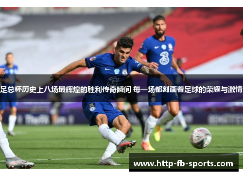 足总杯历史上八场最辉煌的胜利传奇瞬间 每一场都刻画着足球的荣耀与激情