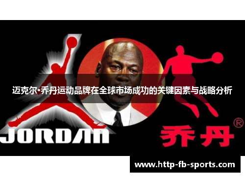 迈克尔·乔丹运动品牌在全球市场成功的关键因素与战略分析