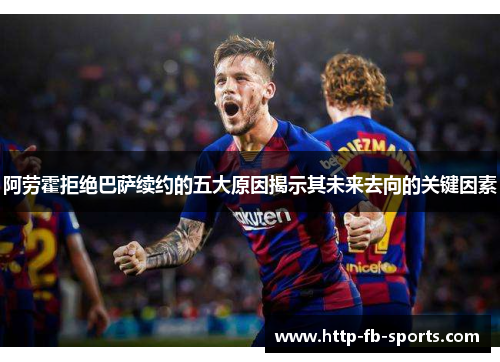 阿劳霍拒绝巴萨续约的五大原因揭示其未来去向的关键因素
