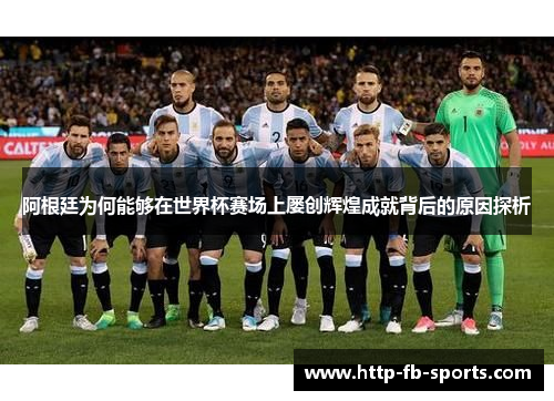 阿根廷为何能够在世界杯赛场上屡创辉煌成就背后的原因探析