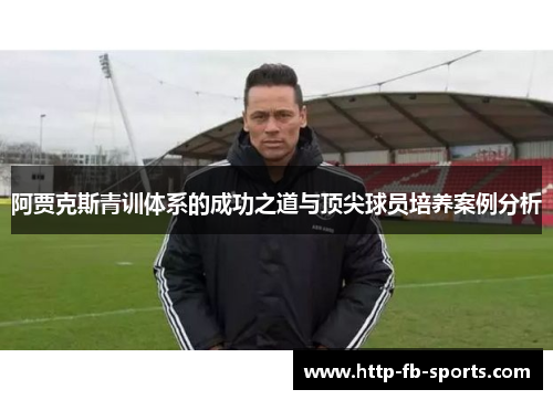 阿贾克斯青训体系的成功之道与顶尖球员培养案例分析
