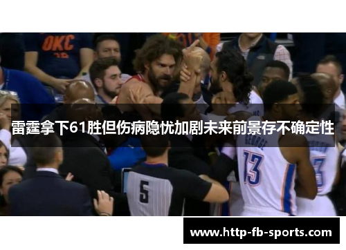 雷霆拿下61胜但伤病隐忧加剧未来前景存不确定性 雷霆拿下61胜但伤病隐忧加剧未来前景存不确定性